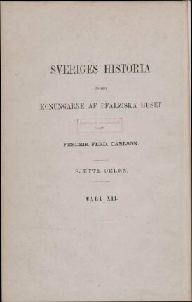 Sjette Delen.: Sveriges historia under Carl den Tolftes regering. Första Delen.