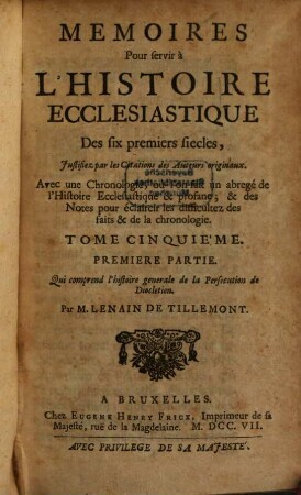 Memoires Pour servir à L'Histoire Ecclesiastique Des six premiers siecles : Justifiez par les Citations des Auteurs originaux ; Avec une Chronologie, où l'on fait un abregé de l'Histoire Ecclesiastique & profane ; & des Notes pour éclaircir les difficultez des faits & de la Chronologie, 5,1. Qui comprend l'histoire generale de la Persecution de Diocletien