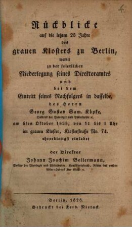 Rückblicke auf die letzten 25 Jahre des grauen Klosters zu Berlin : womit zu der feierlichen Niederlegung seines Direktoramtes ud bei dem Eintritt seines Nachfolgers in dasselbe, des Herrn Georg Gustav Sam. Köpke ... einladet