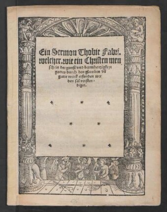 Ein Sermon Thobie Fabri.|| welcher. wie ein Christen men||sch in der gunst vnd barmhertzigkeyt || gottes durch den glawben vñ || gutte werck erfunden wer||den sal vorsten=||diget.||