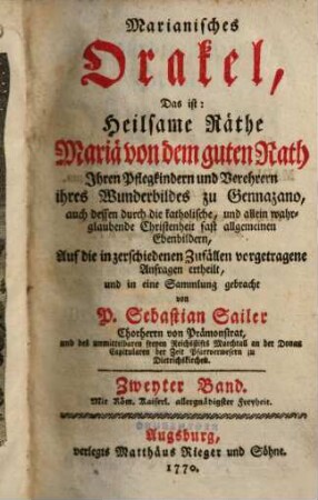 Marianisches Orakel, Das ist: Heilsame Räthe Mariä von dem guten Rath : Ihren Pflegkindern, und Verehrern ihres Wunderbildes zu Gennazano, auch dessen durch die katholische, und allein wahrglaubende Christenheit fast allgemeinen Ebenbildern, Auf die in zerschiedenen Zufällen vorgetragene Anfragen ertheilt, und in eine Sammlung gebracht, 2,[1]