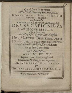 Ad Doctoralia in utroq[ue] iure agonismata ... consequenda Theoremata Isthaec Agonalia De Usucapionibus Harumque Effectu Sub Decanatu ... Dn. Martini Benckendorfii ... ad 8. diem Octobr. Anni M.DC.XII. ... Exercenda & oppugnanda exponunt M. Jacobus Schickfusius & Godefridus Scholtzius, Silesii