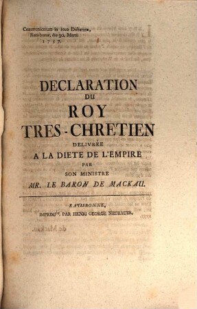 Declaratio Regis Christianissimi In Comitiis : Facta Per Suum Ministrum Dominum Baronem De Mackau ; Dictatum Ratisbonae, die 30. Martii 1757. per Moguntinum