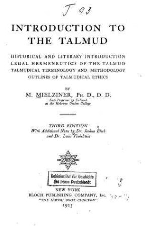 Introduction to the Talmud : historical and literary introduction, legal hermeneutics of the talmud, talmudical terminology and methodology, outlines of talmudical ethics / by M. Mielziner. With add. notes by Joshua Bloch ...