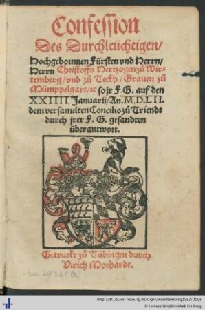 Confession Des Durchleüchtigen Hochgebornnen Fürsten vnd Herrn, Herrn Christoffs Hertzogen zuo Wirtemberg vnd zuo Teckh Grauen zuo Mümppelgart [et]c. so jr F.G. auf den XXIIII. Januarij An. M.D.LII. dem versamelten Concilio zuo Triendt durch jrer F.G. gesandten überantwort.