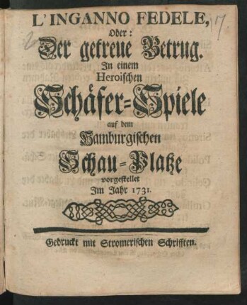 L'Inganno Fedele, Oder: Der getreue Betrug : In einem heroischen Schäfer-Spiele auf dem Hamburgischen Schau-Platze vorgestellet Im Jahr 1731.