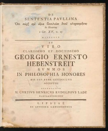De Sententia Paullina Hoti sarx kai haima basileian theu klēronomēsai u dynantai 1 Cor. XV. v. 15 Disserit Et Viro Clarissimo Et Doctissimo Georgio Ernesto Hebenstreit Summos In Philosophia Honores Die XXV. Febr. M DCCLXII Acceptos Gratulatur M. Curtius Henricus Rudolphus Lade Elistrowerdensis