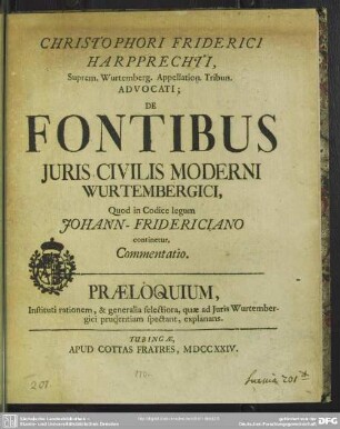 Christophori Friderici Harpprechti ... Advocati; De Fontibus Iuris Civilis Moderni Wurtembergici, Quod in Codice legum Johann-Fridericiano continetur, Commentatio : Praeloquium, Instituti rationem, & generalia selectiora, quae ad Iuris Wurtembergici prudentiam spectant, explanans