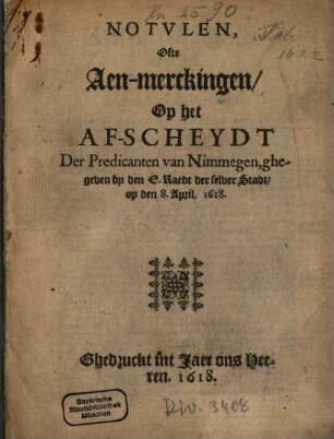 Notulen, Ofte Aen-merckingen, Op het Af-scheydt Der Predicanten van Nimmegen, ghegeven by den E. Raedt der selver Stadt, op den 8. April, 1618