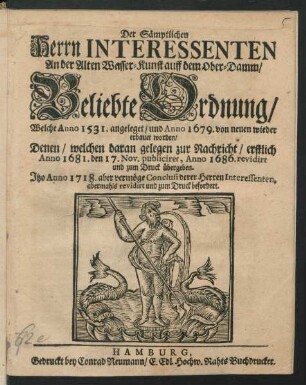 Der Sämptlichen Herrn Interessenten An der Alten Wasser-Kunst auff dem Ober-Damm, Beliebte Ordnung, Welche Anno 1531. angeleget, und Anno 1679. von neuen wieder erbauet worden : Denen, welchen daran gelegen zur Nachricht, erstlich Anno 1681. den 17. Nov. publiciret, Anno 1686. revidirt und zum Druck übergeben