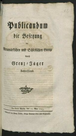 Publicandum die Besetzung der Neumärkschen und Schlesischen Grenze durch Grenz-Jäger betreffend : De Dato Berlin, den 11. May 1797