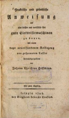 Praktische und gründliche Anweisung auf eine leichte und wohlfeile Art gute Elektrisirmaschinen zu bauen, mit einem dazu neuerfundenen Reibezeug von gespanntem Taffet
