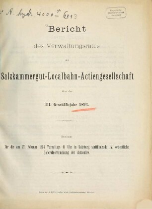 Bericht des Verwaltungsrathes der Salzkammergut-Localbahn-Actiengesellschaft über das ... Geschäftsjahr : bestimmt für die ... ordentliche Generalversammlung der Aktionäre. 3. 1893 (1894)