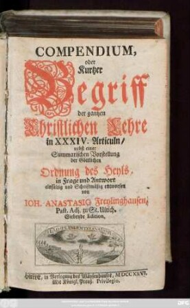 Compendium, oder Kurtzer Begriff der gantzen Christlichen Lehre, in XXXIV Articuln : nebst einer Summarischen Vorstellung der Göttlichen Ordnung des Heyls in Frage und Antwort einfältig und Schriftmäßig entworfen