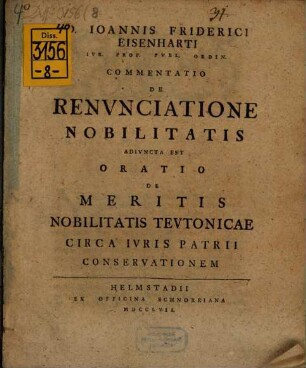 D. Ioannis Friderici Eisenharti ... commentatio de renunciatione nobilitatis : adiuncta est oratio de meritis nobilitatis Teutonicae circa iuris patrii conservationem
