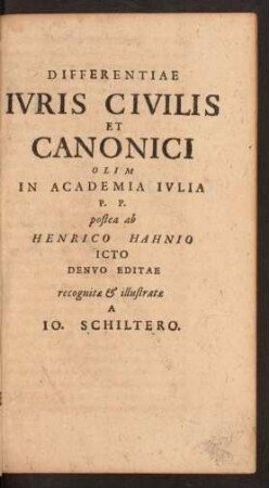 Differentiae Ivris Civilis Et Canonici Olim In Academia Ivlia P. P. postea ab Henrico Hahnio Icto Denvo Editae recognitæ et illustratæ A Io. Schiltero