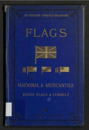 Flags National and Mercantile; - For the Use of Officers of Royal Navy, Mercantile Marine; and Yacht Squadrons.;Containing Flags of the Royal Navy; National Ensigns for Men-of-War; National Colours for Mercantile Marine; International Code; Fog Signals; Optional Signals; Signals of Distress; Vessels' Lights as seen by a Look-out Man, and 782 House Flags and Funnels of the Principal Ships of the Mercantile Marine. And 120 National Flags and Signals.