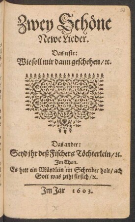 Zwey Schöne Newe Lieder : Das erste: Wie soll mir dann geschehen/ [et]c. Das ander: Seyd ihr deß Fischers Töchterlein/ [et]c. Im Thon. Es hett ein Mäydlein ein Schreiber holt/ ach Gott was zeiht sie sich/ [et]c.