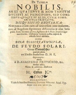De Titulo Nobilis, An Et Quatenus Is Non Tantum Ducibus Ac Principibus, Sed Comitibus Quoque Et Aliis, Curiae Romanae Stylo Tribuatur, Disquisitio Exoterica : Non pauca etiam cum ad universam rem titularem, tum ad Regalium dignitatum differentias & alias Iuris publ. Rom. German. partes, sigillatim de S. Rom. Imperii Quatuorviris &c. illustrandas facientia passim inspersa & discussa simul exhibens