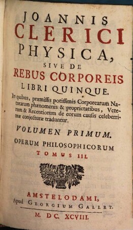 Joannis Clerici Opera Philosophica : In Quatuor Volumina Digesta, 3. Joannis Clerici Physica, Sive De Rebus Corporeis Libri Quinque ; 1