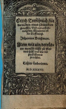 Etlich Trostsprüch, für die blöden vnnd schwachen gewissen, Vnd von anfechtung des Glaubens vn[d] der Hoffnung