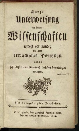 Kurze Unterweisung in denen Wissenschaften sowohl vor Kinder als auch erwachsene Personen welche sich selbsten eine Känntnuß derselben beyzubringen verlangen.