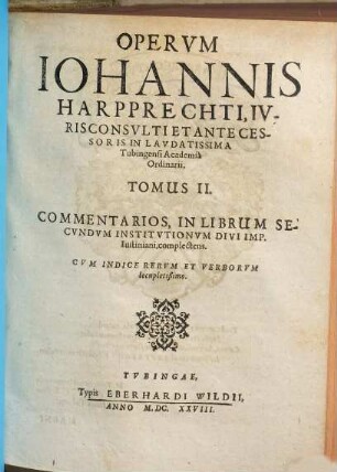 Opera omnia Johannis Harpprechti, 2. Commentarios, in librum secundum Institutionum divi Imp. Iustiniani, complectens