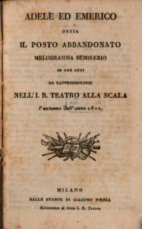 Adele ed Emerico ossia Il posto abbandonato : Melodramma semiserio in due atti da rappresentarsi nell' I. R. Teatro alla Scala l'autummo dell'anno 1822