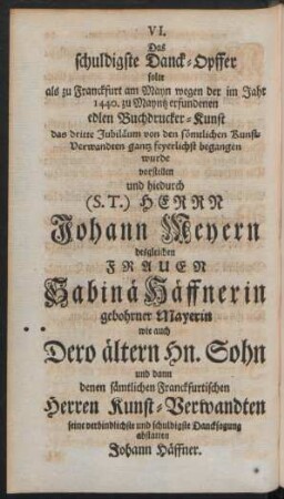 VI. Das schuldigste Danck-Opffer solte als zu Franckfurt am Mayn wegen der im Jahr 1440. zu Mayntz erfundenen edlen Buchdrucker-Kunst das dritte Jubiläum ...