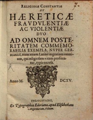 Religiosae Constantiae Et Haereticae Fravdvlentiae Ac Violentiae, Dvo Ad Omnem Posteritatem Commemorabilia Exempla