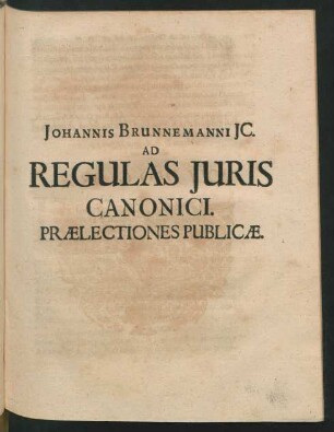 Johannis Brunnemanni IC. Ad Regulas Iuris Canonici. Praelectiones Publicae.