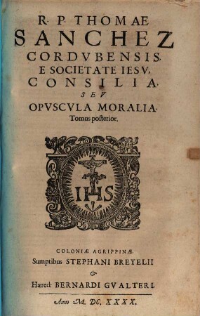 R. P. Thomae Sanchez Cordvbensis E Societate Iesv, Consilia, Sev Opvscvla Moralia. 2, Tomus posterior