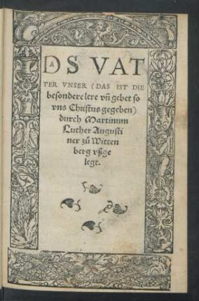 DS VAT||TER VNSER <DAS IST DIE || besondere lere vñ gebet so || vns Christus gegeben>|| durch Martinum || Luther Augusti||ner zů Witten||berg vßge||legt.||