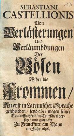 Sebastiani Castellionis Von Verlästerungen Und Verläumbdungen Der Bösen Wider die Frommen : Zu erst in Lateinischer Sprache geschrieben/ jetzo aber wegen seiner Vortrefflichkeit ins Teutsche übersetzet und gedrucket