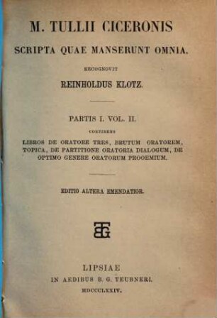 M. Tullii Ciceronis scripta quae manserunt omnia, 1,2. Continens libros de oratore tres, Brutum, Oratorem, Topica, De partitione oratoria dialogum, De optimo genere oratorum prooemium