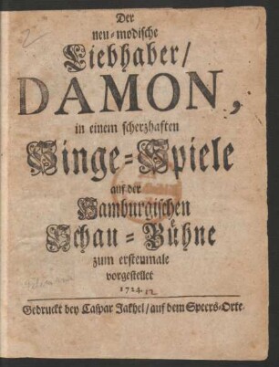 Der neu-modische Liebhaber/ Damon, : in einem scherzhaften Singe-Spiele auf der Hamburgischen Schau-Bühne zum erstenmale vorgestellet 1724.