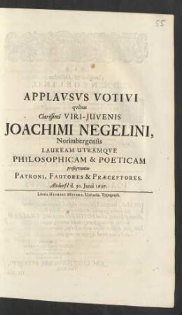 Applausus Votivi quibus Clarissimi Viri-Iuvenis Joachimi Negelini, Norimbergensis Lauream Utramque Philosophicam & Poeticam prosequuntur Patroni, Fautores & Praeceptores : Altdorfi[i] d. 30. Iunii 1697