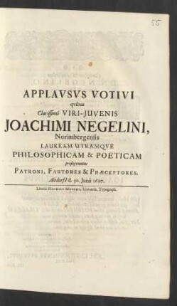 Applausus Votivi quibus Clarissimi Viri-Iuvenis Joachimi Negelini, Norimbergensis Lauream Utramque Philosophicam & Poeticam prosequuntur Patroni, Fautores & Praeceptores : Altdorfi[i] d. 30. Iunii 1697