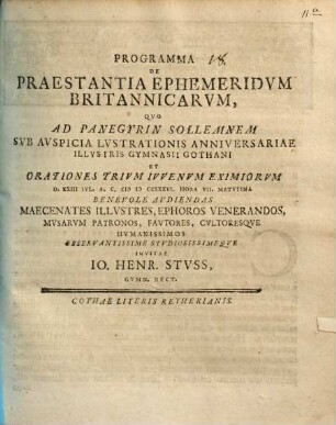 Programma De Praestantia Ephemeridvm Britannicarvm : Qvo Ad Panegyrin Sollemnem Svb Avspicia Lvstrationis Anniversariae Illvstris Gymnasii Gothani Et Orationes Trivm Ivvenvm Eximiorvm D. XXIII Ivl. A.C. MDCCXXXVI. ... Avdiendas ... Invitat Io. Henr. Stvss, Gymn. Rect.