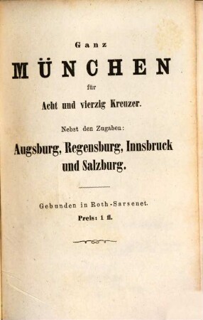Neuester Wegweiser durch München und seine Umgebungen für Fremde und Einheimische : mit einem alphabetisch geordneten Verzeichniss der Königlichen Institute und Gebäude, aller stabilen Sehenswürdigkeiten, so wie der bemerkenswerthesten Privatanstalten ... ; nach den besten Quellen und nach eigener Erfahrung bearbeitet