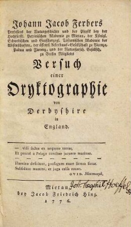 Johann Jacob Ferbers Professors der Naturgeschichte und der Physik bey der Hochfürstl. Petrinischen Akademie zu Mietau, der Königl. Schwedischen und Großherzogl. Toscanischen Akademie der Wissenschaften, der öffentl. Ackerbaus-Gesellschaft zu Vicenza, Padua und Florenz, und der Naturforsch. Gesellsch. zu Berlin Mitglieds Versuch einer Oryktographie von Derbyshire in England