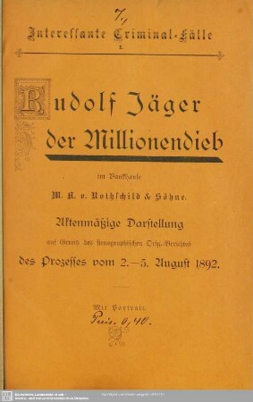 Rudolf Jäger der Millionendieb im Bankhause M. A. von Rothschild & Söhne : aktenmäßige Darstellung auf Grund des stenographischen Orig.-Berichtes des Prozesses vom 2. - 5. Aug. 1892