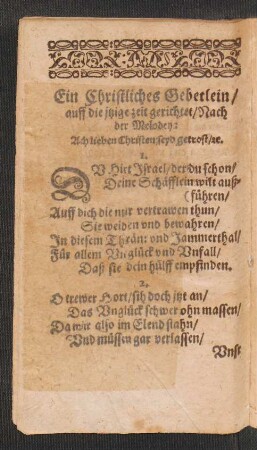 Ein Christliches Gebetlein/ auff die jtzige zeit gerichtet/ Nach der Melodey: Ach lieben Christen seyd getrost/ [et]c.