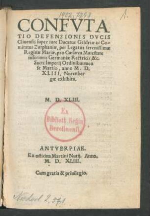 Confvtatio Defensionis Dvcis Cliuensis super iure Ducatus Geldriæ ac Comitatus Zutphaniæ, per Legatos serenissimæ Reginæ Mariæ, pro Cæsarea Maiestate inferioris Germaniæ Rectricis, &c. Sacri Imperij Ordinibus mense Martio, anno M.D.XLIII. Nurenbergæ exhibita. M.D.LXIII.