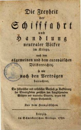 Die Freyheit der Schifffahrt und Handlung neutraler Völker im Kriege : nach dem allgemeinen und dem europäischen Völkerrechte, sowie nach den Verträgen betrachtet
