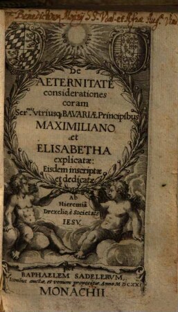 De Aeternitate considerationes : coram Ser[enissi]mis vtriusq[ue] Bavariae Principibus Maximiliano Et Elisabetha explicatae