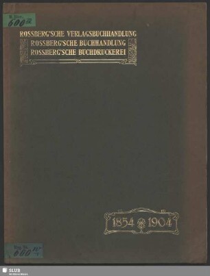 Denkschrift zum fünfzigjährigen Bestehen der von Ludwig Rossberg gegründeten, jetzt unter den Firmen Rossberg'sche Verlagsbuchhandlung, Arthur Rossberg, Rossberg'sche Buchhandlung, Jäh & Schunke, Rossberg'sche Buchdruckerei bestehenden Geschäfte
