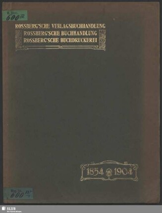Denkschrift zum fünfzigjährigen Bestehen der von Ludwig Rossberg gegründeten, jetzt unter den Firmen Rossberg'sche Verlagsbuchhandlung, Arthur Rossberg, Rossberg'sche Buchhandlung, Jäh & Schunke, Rossberg'sche Buchdruckerei bestehenden Geschäfte