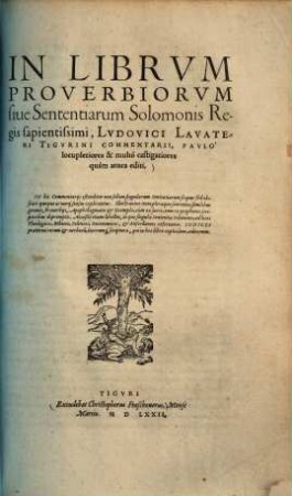 In librum Proverbiorum sive sententiarum Solomonis regis sapientissimi, Ludovici Lavateri Tigurini commentarii : paulo locupletiores & multo castigatiores quam antea editi