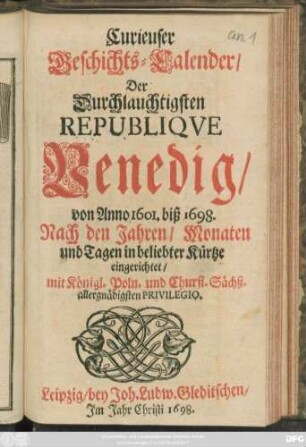 Curieuser Geschichts-Calender/ Der Durchlauchtigsten Republique Venedig/ von Anno 1601. biß 1698. : Nach den Jahren/ Monaten und Tagen in beliebter Kürtze eingerichtet